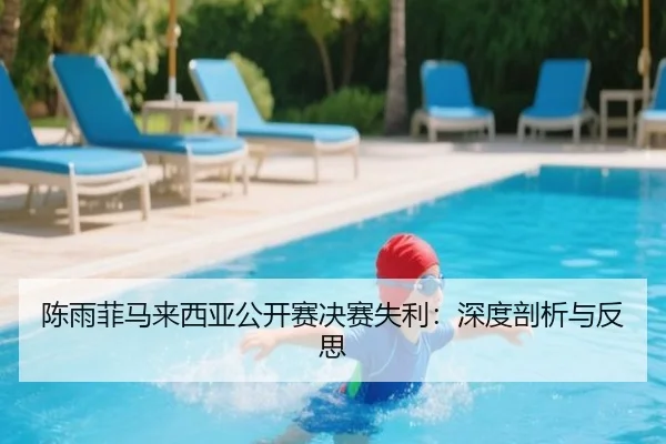 陈雨菲马来西亚公开赛决赛失利：深度剖析与反思