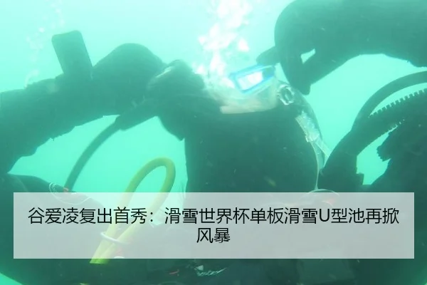 谷爱凌复出首秀：滑雪世界杯单板滑雪U型池再掀风暴