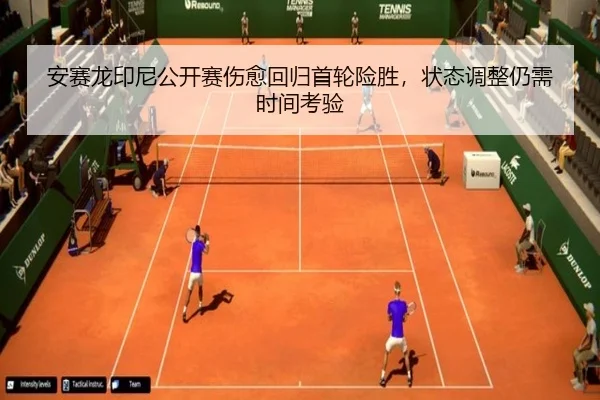 安赛龙印尼公开赛伤愈回归首轮险胜，状态调整仍需时间考验