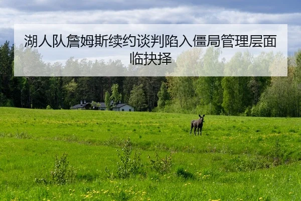 hu-ren-dui-zhan-mu-si-xu-yue-tan-pan-xian-ru-jiang-ju-guan-li-ceng-mian-lin-jue-ze-2-514.jpg