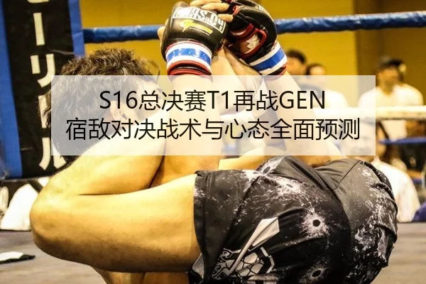 S16总决赛T1再战GEN 宿敌对决战术与心态全面预测